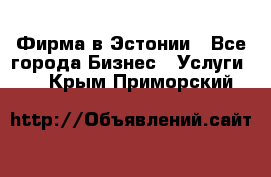 Фирма в Эстонии - Все города Бизнес » Услуги   . Крым,Приморский